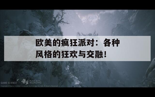 欧美的疯狂派对：各种风格的狂欢与交融！