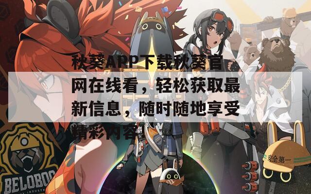秋葵APP下载秋葵官网在线看，轻松获取最新信息，随时随地享受精彩内容！