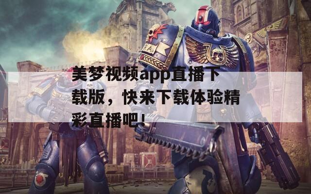 美梦视频app直播下载版，快来下载体验精彩直播吧！