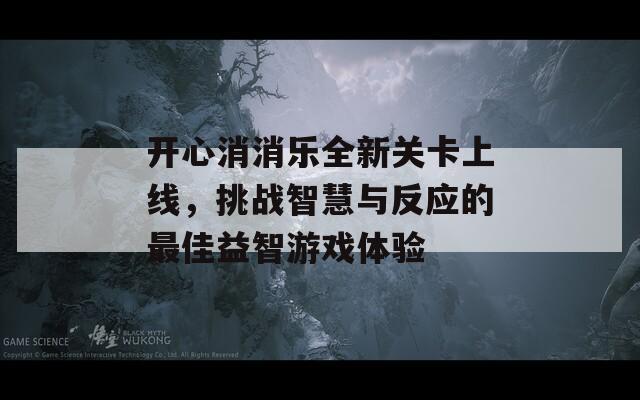 开心消消乐全新关卡上线，挑战智慧与反应的最佳益智游戏体验