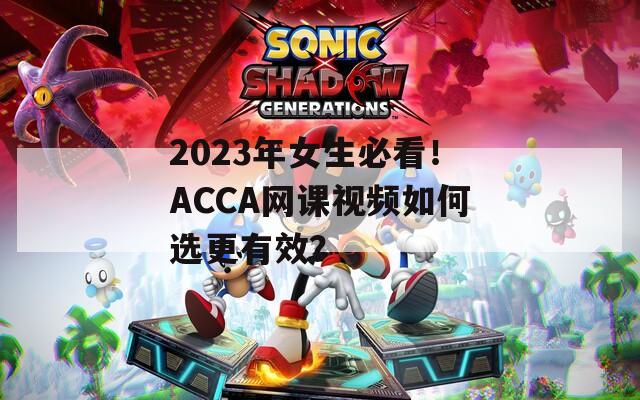 2023年女生必看！ACCA网课视频如何选更有效？