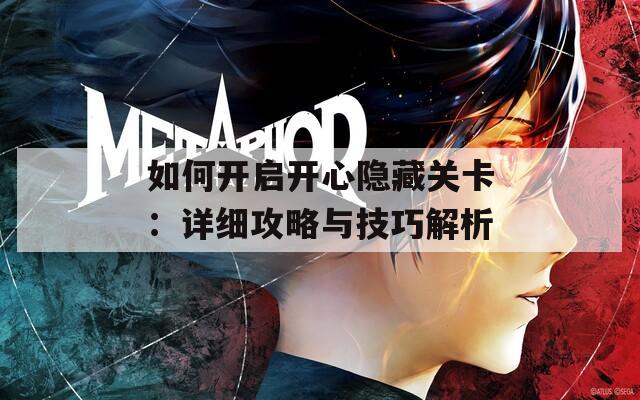 如何开启开心隐藏关卡：详细攻略与技巧解析