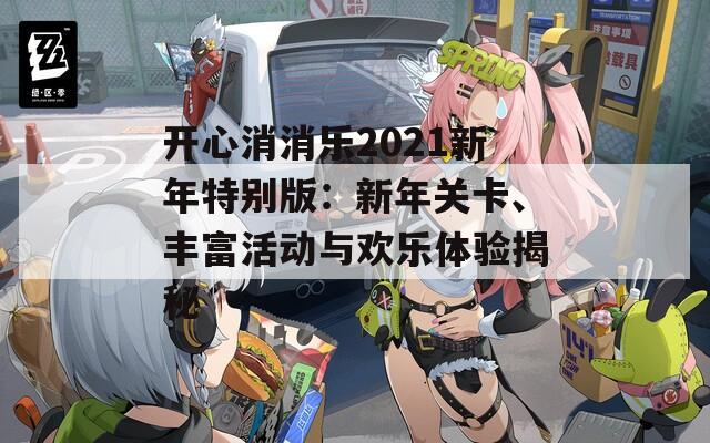 开心消消乐2021新年特别版：新年关卡、丰富活动与欢乐体验揭秘