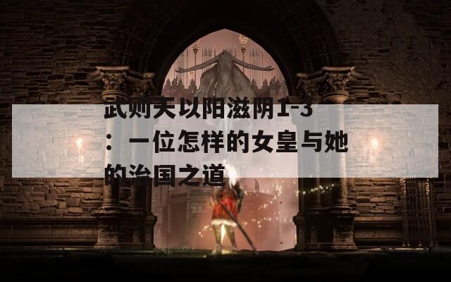 武则天以阳滋阴1-3：一位怎样的女皇与她的治国之道