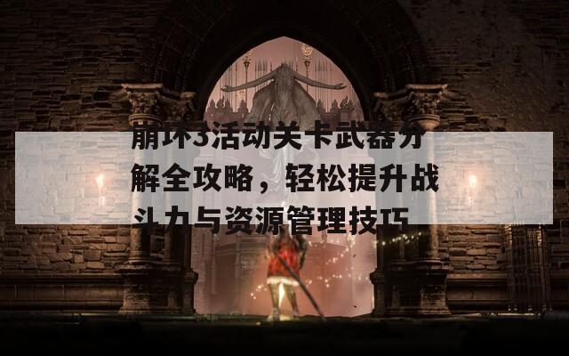 崩坏3活动关卡武器分解全攻略，轻松提升战斗力与资源管理技巧