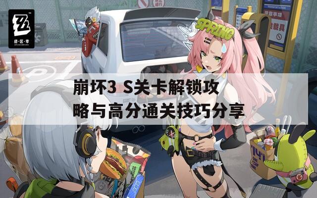 崩坏3 S关卡解锁攻略与高分通关技巧分享