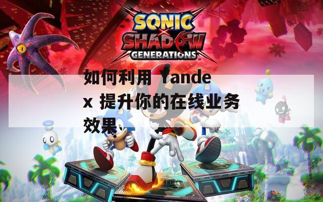 如何利用 Yandex 提升你的在线业务效果