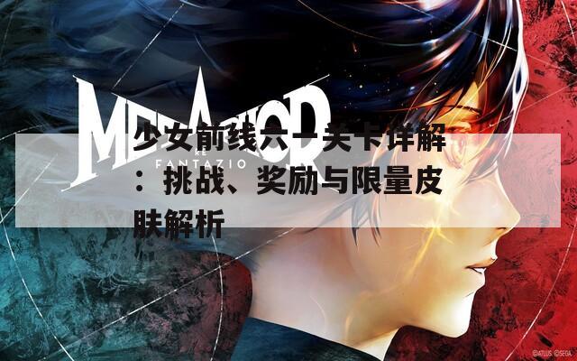 少女前线六一关卡详解：挑战、奖励与限量皮肤解析