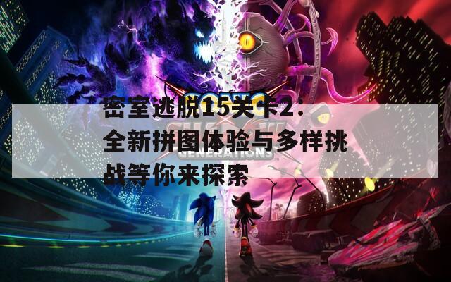 密室逃脱15关卡2：全新拼图体验与多样挑战等你来探索