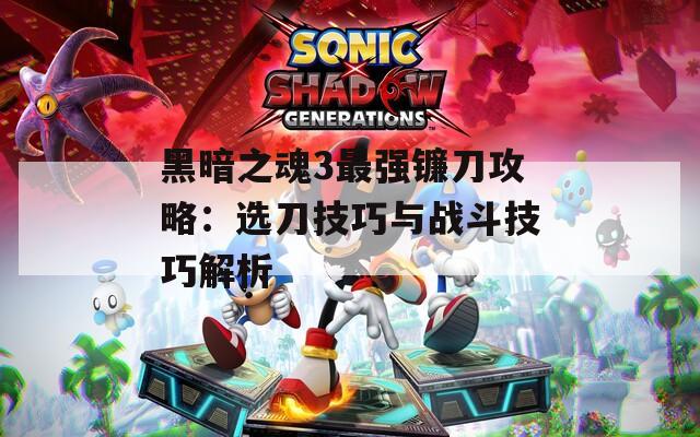 黑暗之魂3最强镰刀攻略：选刀技巧与战斗技巧解析