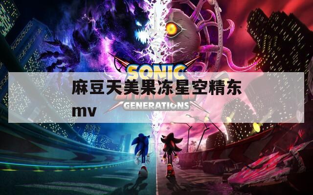 麻豆天美果冻星空精东mv