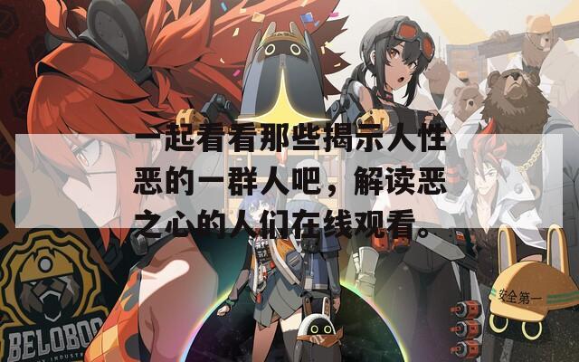 一起看看那些揭示人性恶的一群人吧，解读恶之心的人们在线观看。