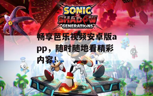 畅享芭乐视频安卓版app，随时随地看精彩内容！