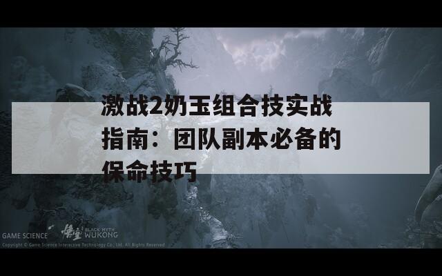 激战2奶玉组合技实战指南：团队副本必备的保命技巧