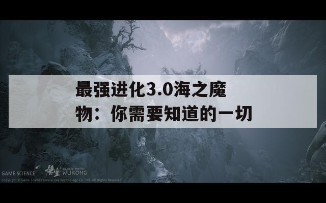 最强进化3.0海之魔物：你需要知道的一切
