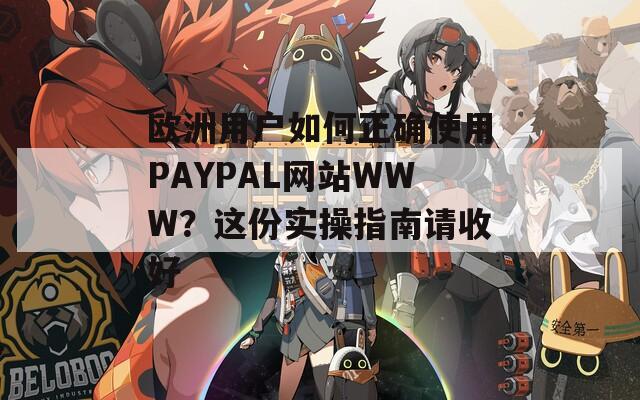 欧洲用户如何正确使用PAYPAL网站WWW？这份实操指南请收好