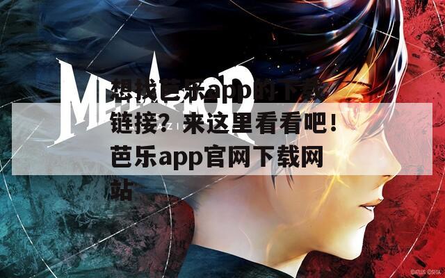 想找芭乐app的下载链接？来这里看看吧！芭乐app官网下载网站