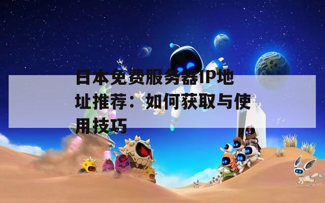 日本免费服务器IP地址推荐：如何获取与使用技巧