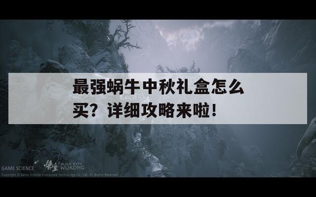 最强蜗牛中秋礼盒怎么买？详细攻略来啦！