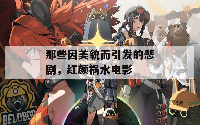 那些因美貌而引发的悲剧，红颜祸水电影