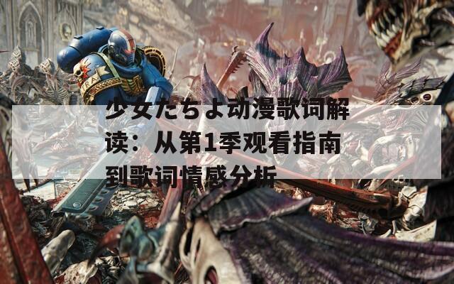 少女たちよ动漫歌词解读：从第1季观看指南到歌词情感分析