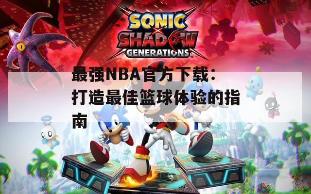 最强NBA官方下载：打造最佳篮球体验的指南