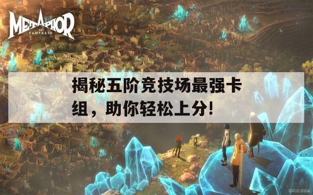 揭秘五阶竞技场最强卡组，助你轻松上分!