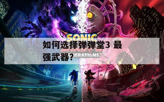 如何选择弹弹堂3 最强武器？