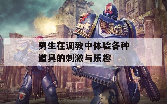 男生在调教中体验各种道具的刺激与乐趣