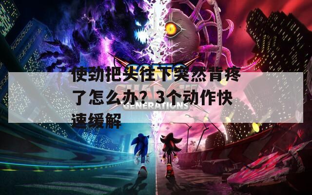 使劲把头往下突然背疼了怎么办？3个动作快速缓解