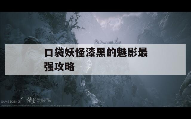 口袋妖怪漆黑的魅影最强攻略