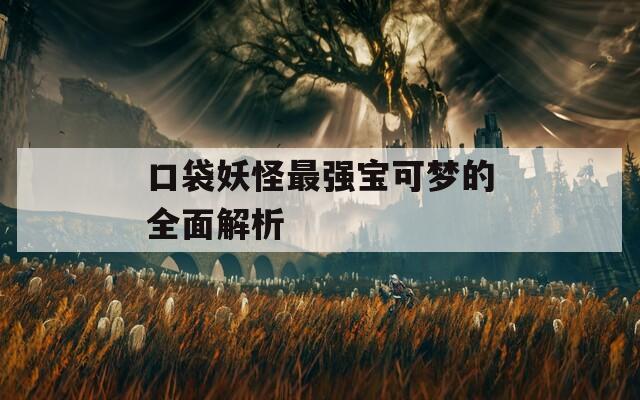 口袋妖怪最强宝可梦的全面解析