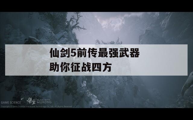 仙剑5前传最强武器 助你征战四方
