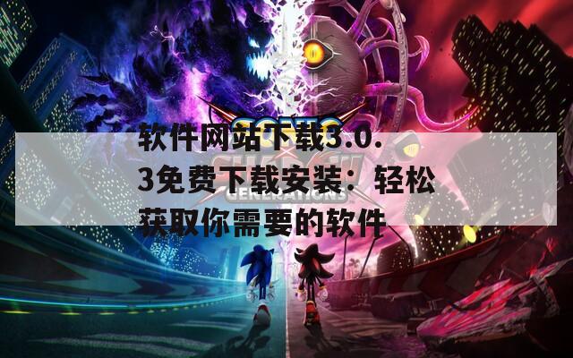 软件网站下载3.0.3免费下载安装：轻松获取你需要的软件