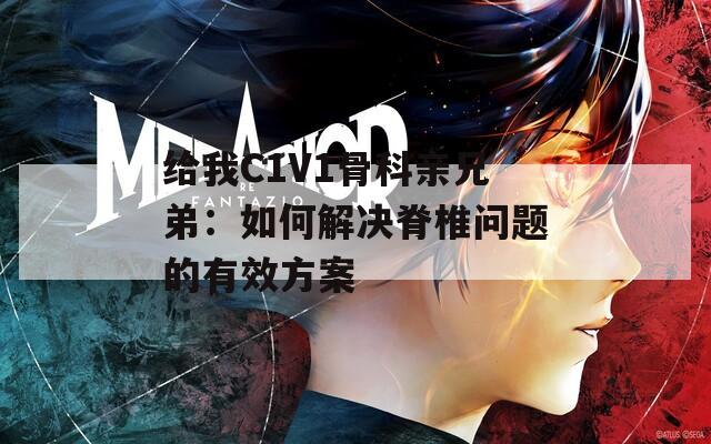 给我C1V1骨科亲兄弟：如何解决脊椎问题的有效方案