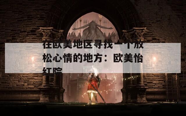 在欧美地区寻找一个放松心情的地方：欧美怡红院