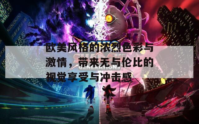 欧美风格的浓烈色彩与激情，带来无与伦比的视觉享受与冲击感