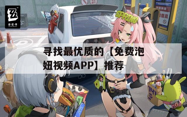 寻找最优质的【免费泡妞视频APP】推荐