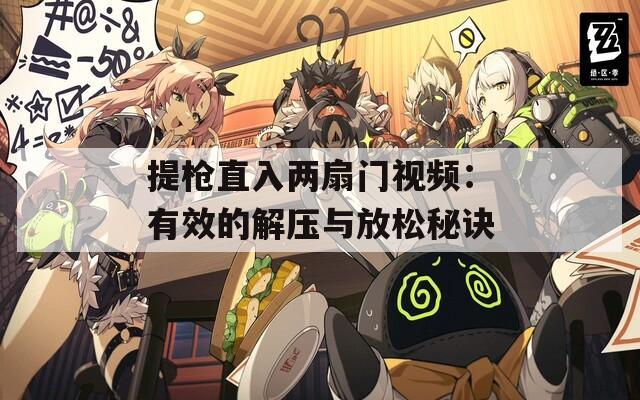 提枪直入两扇门视频：有效的解压与放松秘诀