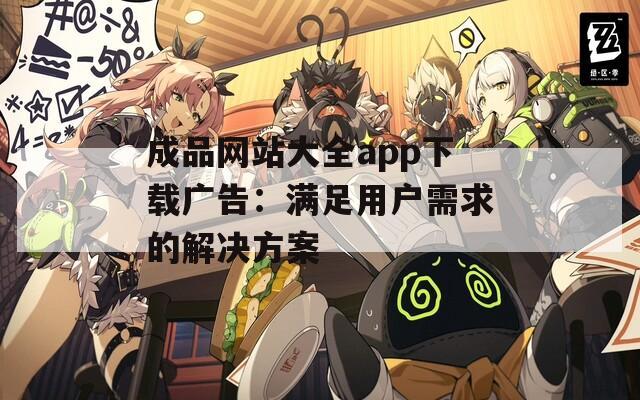 成品网站大全app下载广告：满足用户需求的解决方案