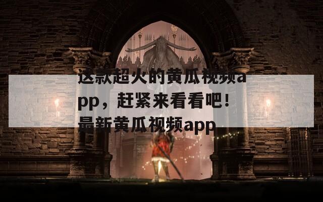 这款超火的黄瓜视频app，赶紧来看看吧！最新黄瓜视频app