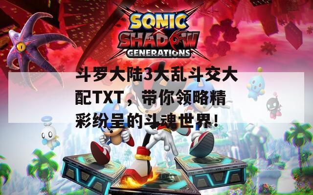 斗罗大陆3大乱斗交大配TXT，带你领略精彩纷呈的斗魂世界！