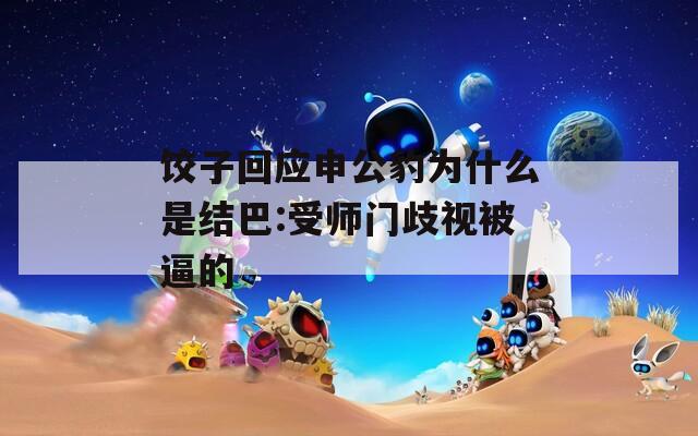 饺子回应申公豹为什么是结巴:受师门歧视被逼的