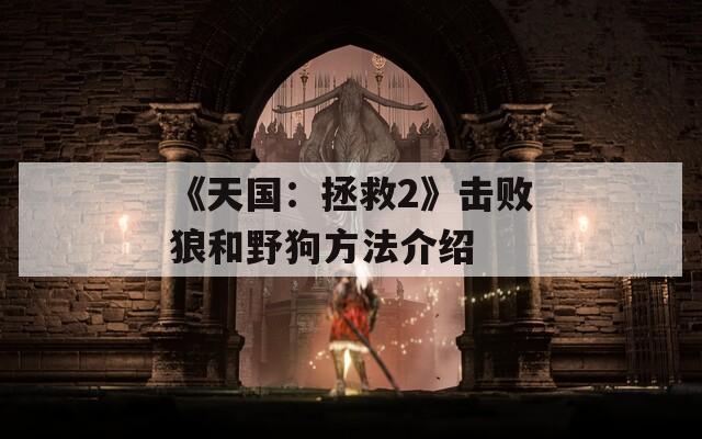 《天国：拯救2》击败狼和野狗方法介绍
