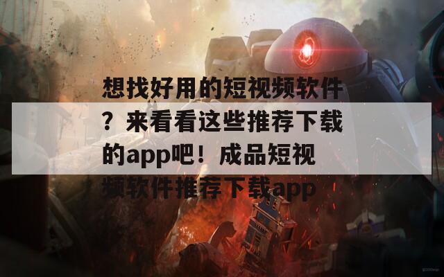 想找好用的短视频软件？来看看这些推荐下载的app吧！成品短视频软件推荐下载app