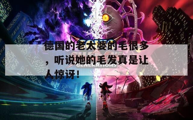 德国的老太婆的毛很多，听说她的毛发真是让人惊讶！