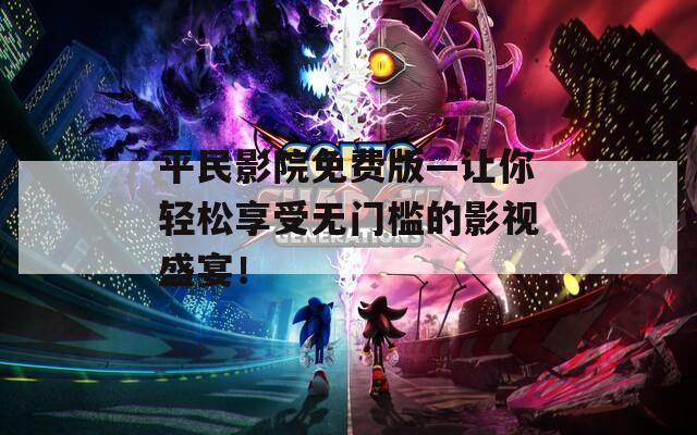 平民影院免费版—让你轻松享受无门槛的影视盛宴！