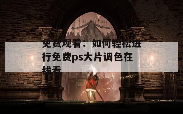 免费观看：如何轻松进行免费ps大片调色在线看