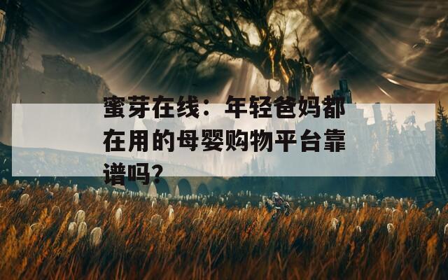 蜜芽在线：年轻爸妈都在用的母婴购物平台靠谱吗？
