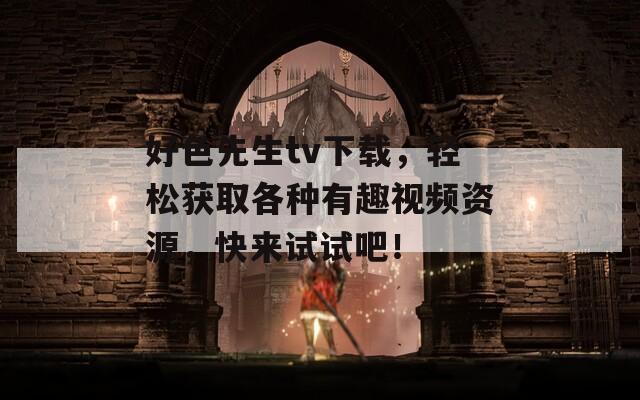 好色先生tv下载，轻松获取各种有趣视频资源，快来试试吧！